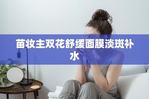 苗妝主雙花舒緩面膜淡斑補水