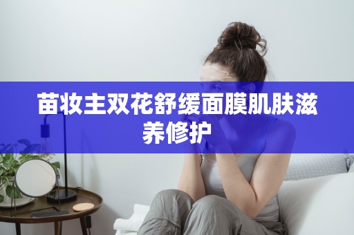 苗妝主雙花舒緩面膜肌膚滋養修護