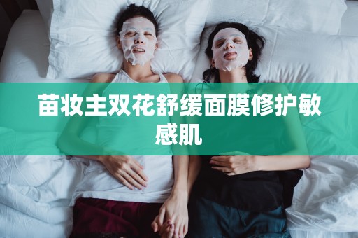 苗妝主雙花舒緩面膜修護敏感肌
