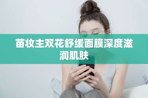 苗妝主雙花舒緩面膜深度滋潤肌膚