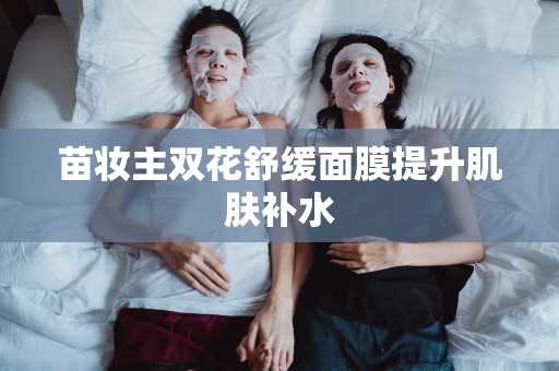 苗妝主雙花舒緩面膜提升肌膚補水