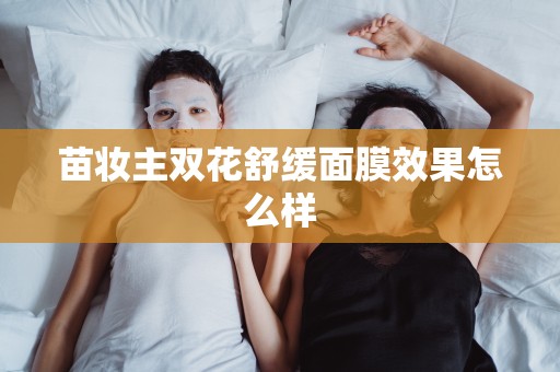苗妝主雙花舒緩面膜效果怎么樣