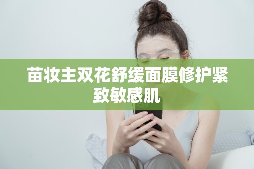 苗妝主雙花舒緩面膜修護緊致敏感肌
