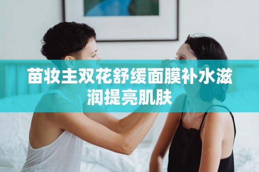 苗妝主雙花舒緩面膜補水滋潤提亮肌膚