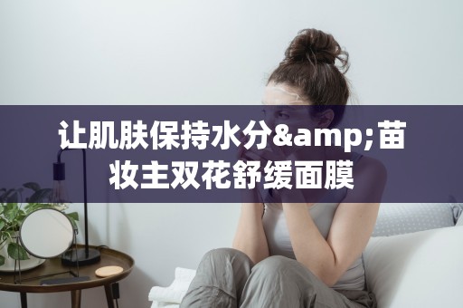 讓肌膚保持水分&苗妝主雙花舒緩面膜