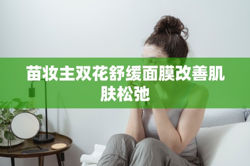 苗妝主雙花舒緩面膜改善肌膚松弛