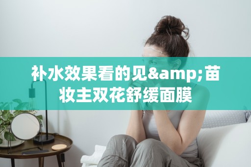 補水效果看的見&苗妝主雙花舒緩面膜
