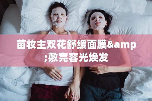 苗妝主雙花舒緩面膜&敷完容光煥發