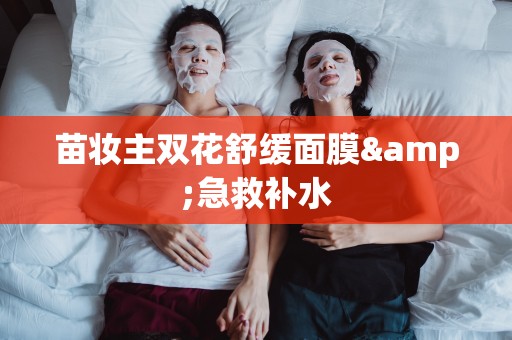 苗妝主雙花舒緩面膜&急救補水
