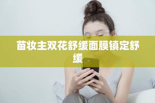苗妝主雙花舒緩面膜鎮定舒緩