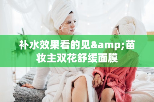 補水效果看的見&苗妝主雙花舒緩面膜
