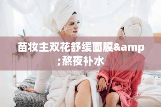 苗妝主雙花舒緩面膜&熬夜補水