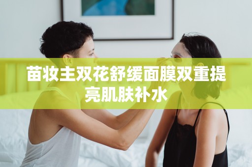 苗妝主雙花舒緩面膜雙重提亮肌膚補水