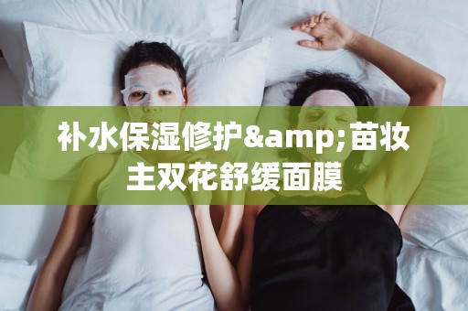 補水保濕修護&苗妝主雙花舒緩面膜