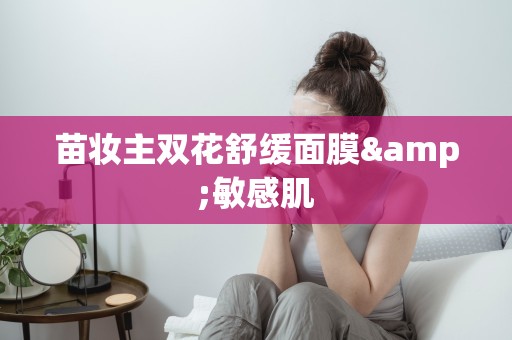 苗妝主雙花舒緩面膜&敏感肌