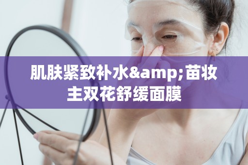肌膚緊致補水&苗妝主雙花舒緩面膜