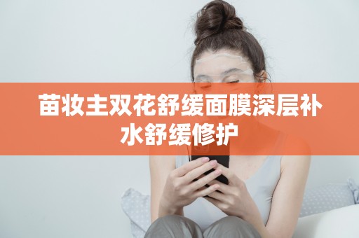 苗妝主雙花舒緩面膜深層補水舒緩修護