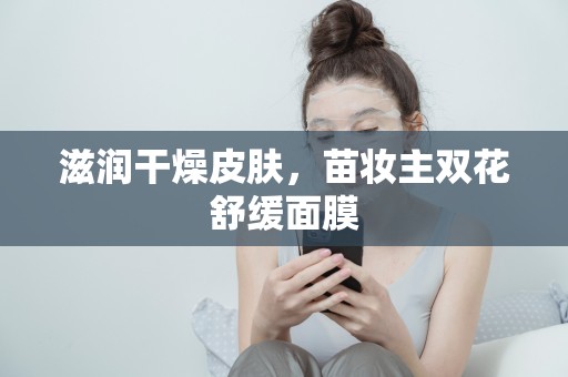 滋潤干燥皮膚，苗妝主雙花舒緩面膜