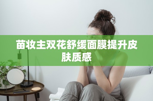 苗妝主雙花舒緩面膜提升皮膚質感