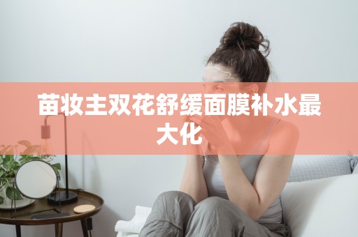 苗妝主雙花舒緩面膜補水最大化