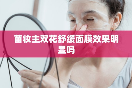 苗妝主雙花舒緩面膜效果明顯嗎