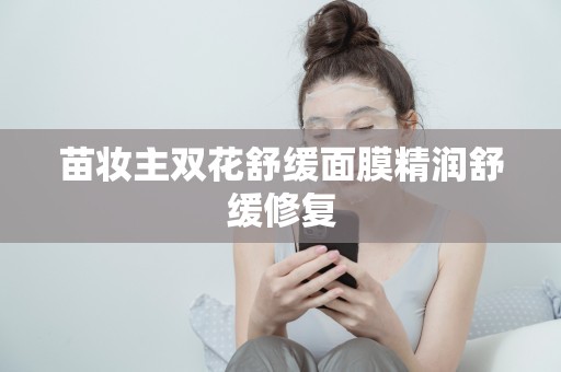 苗妝主雙花舒緩面膜精潤舒緩修復