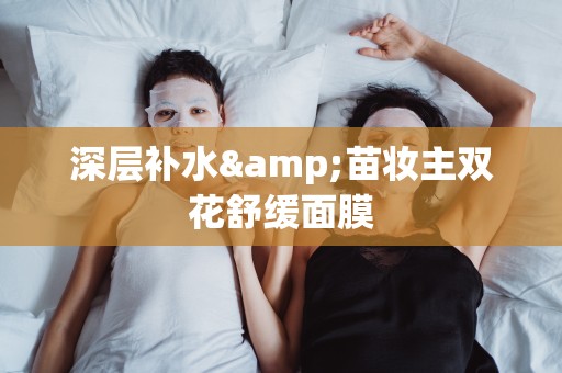 深層補水&苗妝主雙花舒緩面膜