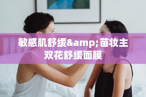 敏感肌舒緩&苗妝主雙花舒緩面膜
