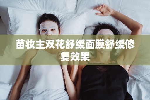苗妝主雙花舒緩面膜舒緩修復效果