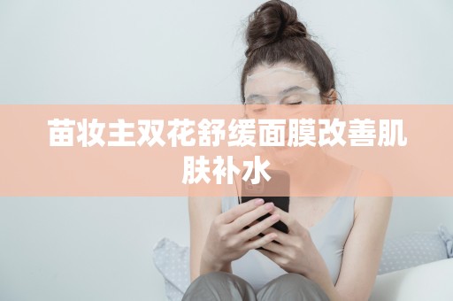 苗妝主雙花舒緩面膜改善肌膚補水
