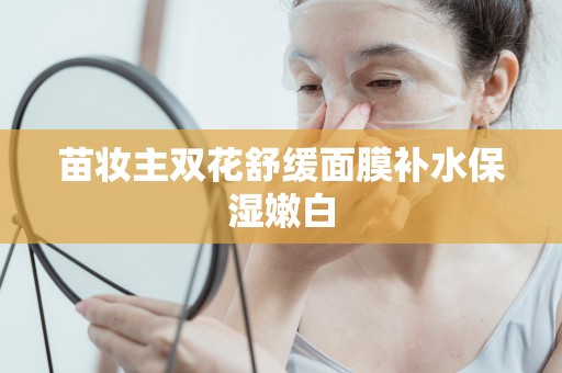 苗妝主雙花舒緩面膜補水保濕嫩白
