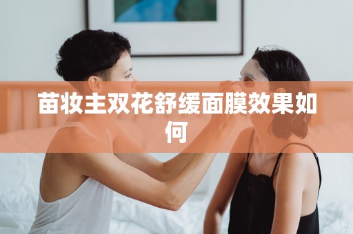苗妝主雙花舒緩面膜效果如何