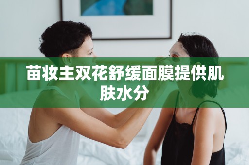 苗妝主雙花舒緩面膜提供肌膚水分