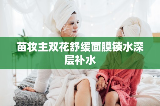 苗妝主雙花舒緩面膜鎖水深層補水