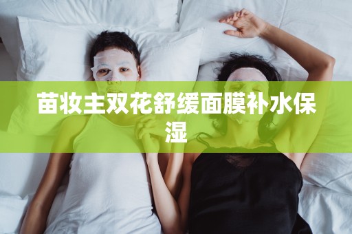 苗妝主雙花舒緩面膜補水保濕