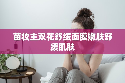 苗妝主雙花舒緩面膜嫩膚舒緩肌膚