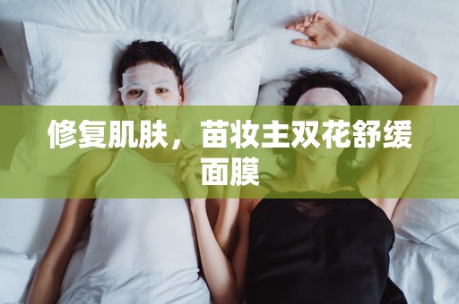 修復肌膚，苗妝主雙花舒緩面膜