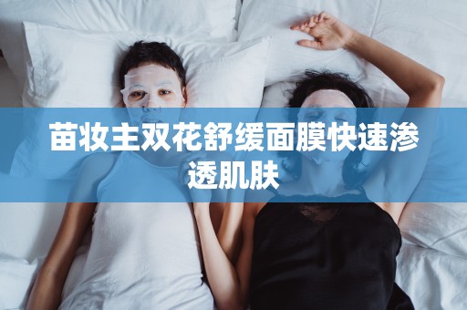 苗妝主雙花舒緩面膜快速滲透肌膚