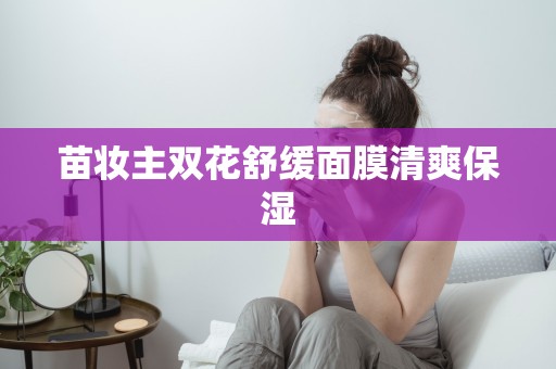 苗妝主雙花舒緩面膜清爽保濕