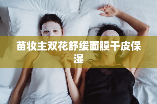 苗妝主雙花舒緩面膜干皮保濕