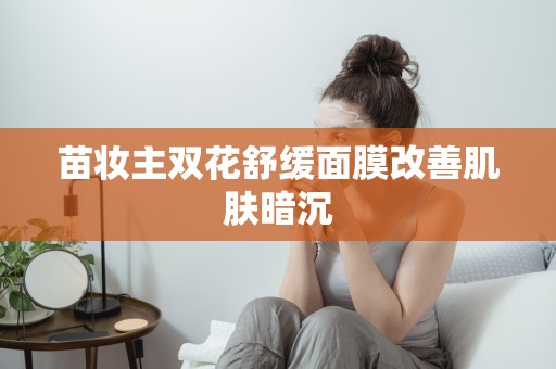 苗妝主雙花舒緩面膜改善肌膚暗沉