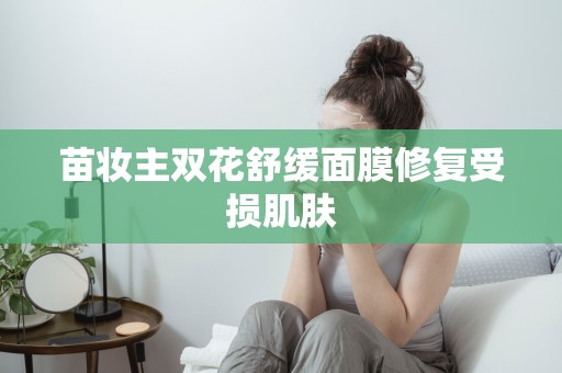 苗妝主雙花舒緩面膜修復受損肌膚