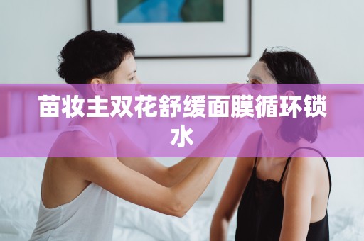 苗妝主雙花舒緩面膜循環鎖水