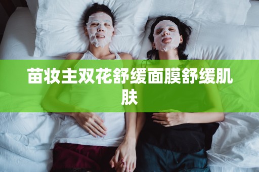 苗妝主雙花舒緩面膜舒緩肌膚