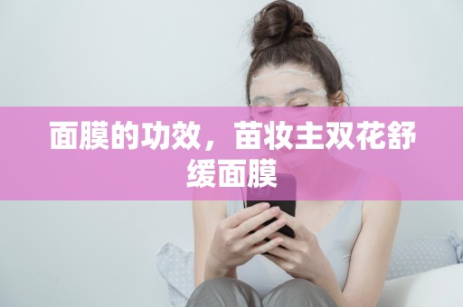 面膜的功效，苗妝主雙花舒緩面膜