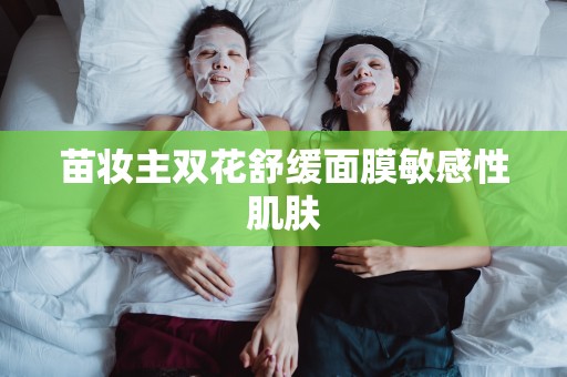 苗妝主雙花舒緩面膜敏感性肌膚