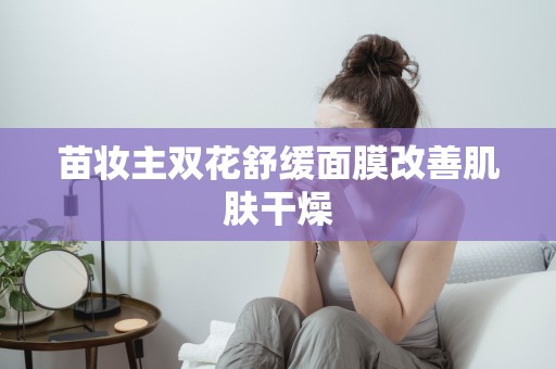苗妝主雙花舒緩面膜改善肌膚干燥