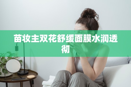 苗妝主雙花舒緩面膜水潤透徹