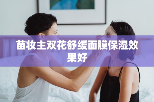 苗妝主雙花舒緩面膜保濕效果好