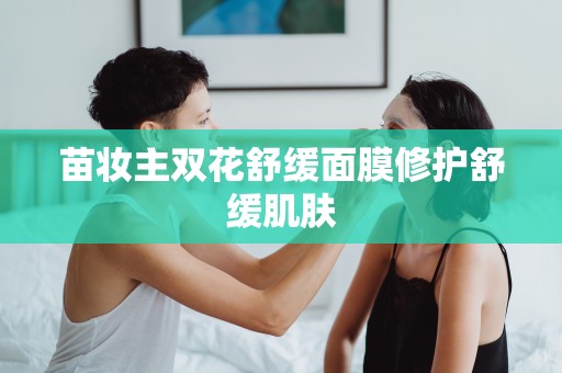 苗妝主雙花舒緩面膜修護舒緩肌膚